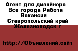 Агент для дизайнера - Все города Работа » Вакансии   . Ставропольский край,Железноводск г.